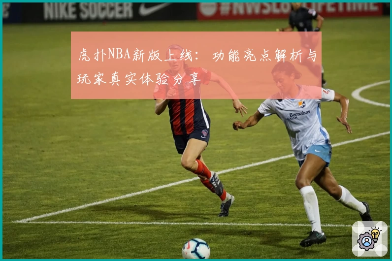 虎扑NBA新版上线：功能亮点解析与玩家真实体验分享