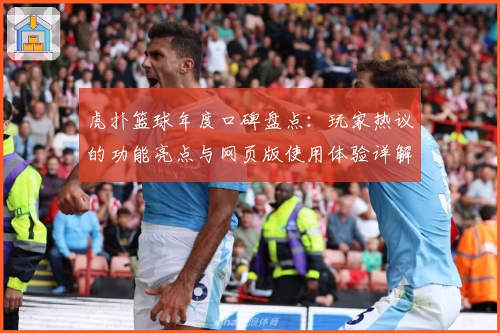 虎扑篮球年度口碑盘点：玩家热议的功能亮点与网页版使用体验详解