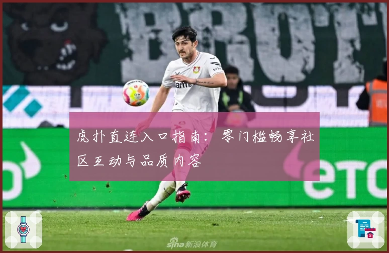 虎扑直连入口指南：零门槛畅享社区互动与品质内容