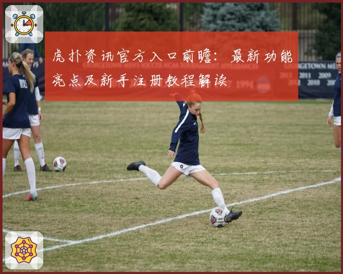 虎扑资讯官方入口前瞻：最新功能亮点及新手注册教程解读