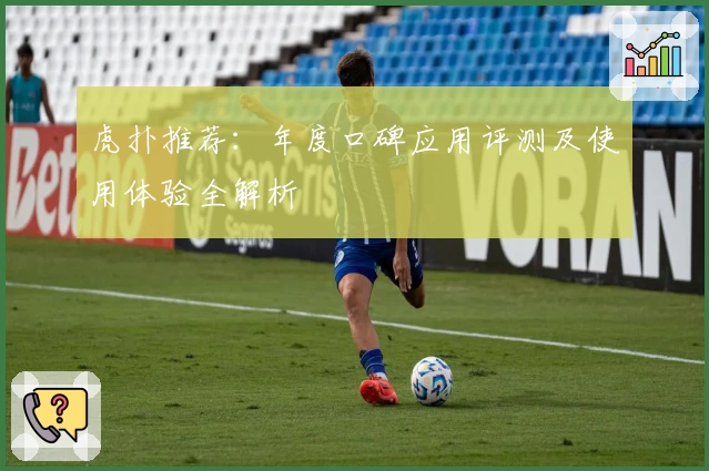 虎扑推荐：年度口碑应用评测及使用体验全解析