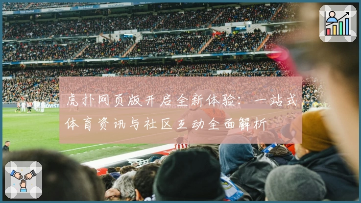虎扑网页版开启全新体验：一站式体育资讯与社区互动全面解析