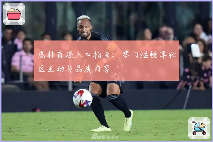 虎扑直连入口指南：零门槛畅享社区互动与品质内容