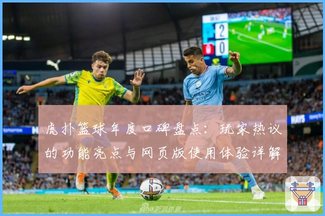 虎扑篮球年度口碑盘点：玩家热议的功能亮点与网页版使用体验详解