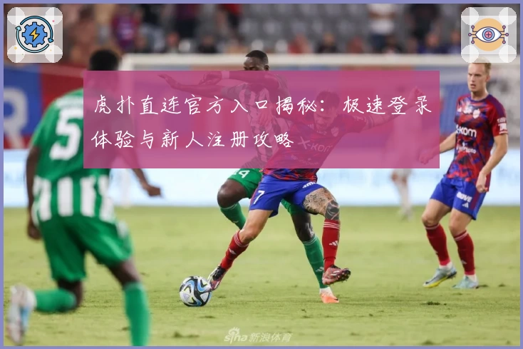 虎扑直连官方入口揭秘：极速登录体验与新人注册攻略