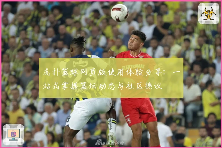 虎扑篮球网页版使用体验分享：一站式掌握篮坛动态与社区热议