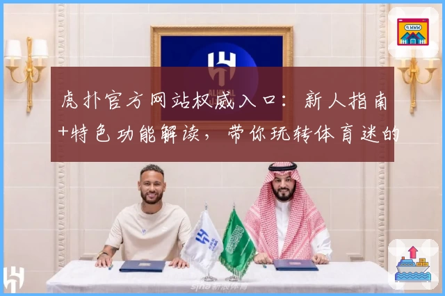 虎扑官方网站权威入口：新人指南+特色功能解读，带你玩转体育迷的专属社区