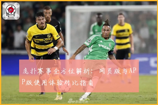 虎扑赛事全方位解析：网页版与APP版使用体验对比指南