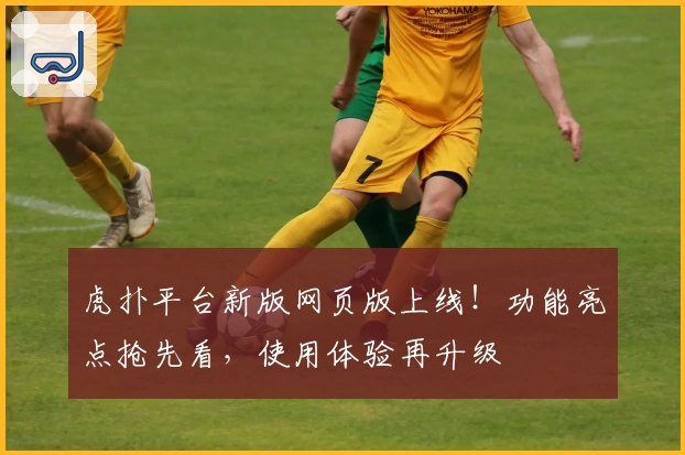 虎扑平台新版网页版上线！功能亮点抢先看，使用体验再升级