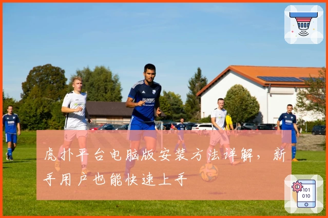 虎扑平台电脑版安装方法详解，新手用户也能快速上手