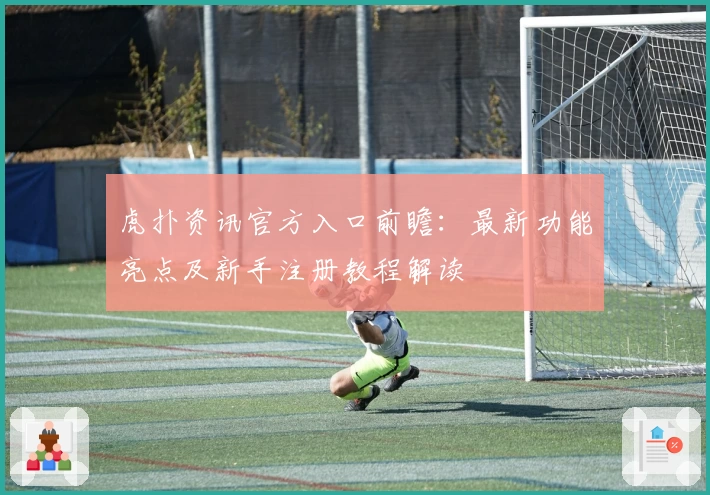 虎扑资讯官方入口前瞻：最新功能亮点及新手注册教程解读