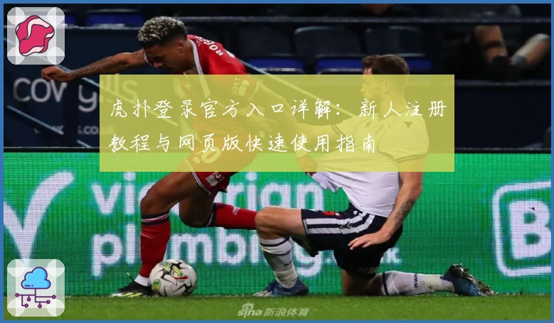 虎扑登录官方入口详解：新人注册教程与网页版快速使用指南