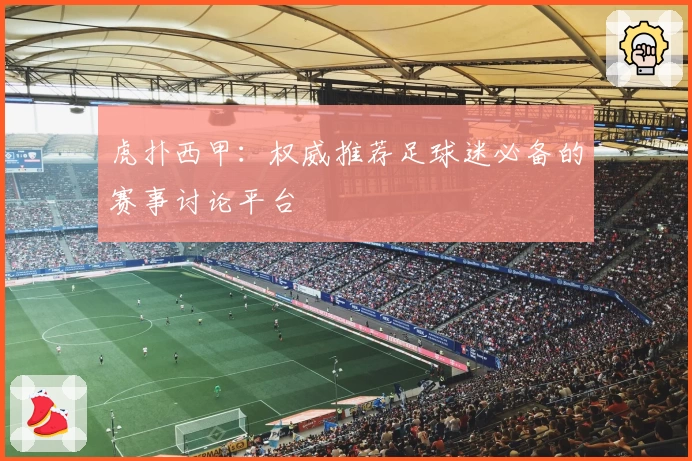 虎扑西甲：权威推荐足球迷必备的赛事讨论平台