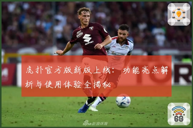 虎扑官方版新版上线：功能亮点解析与使用体验全揭秘