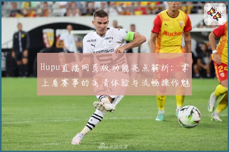 Hupu直播网页版功能亮点解析:掌上看赛事的高清体验与流畅操作魅力