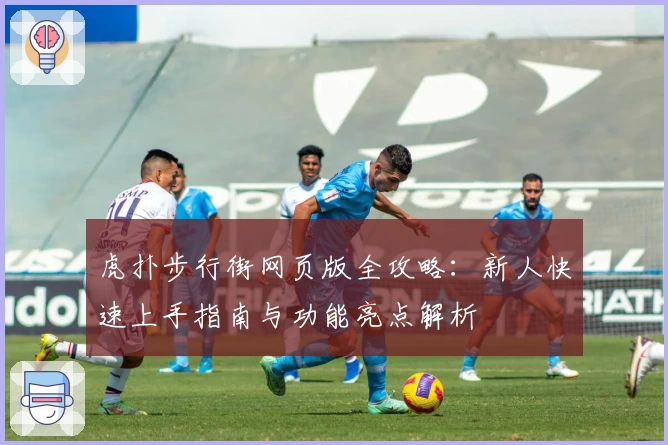 虎扑步行街网页版全攻略：新人快速上手指南与功能亮点解析