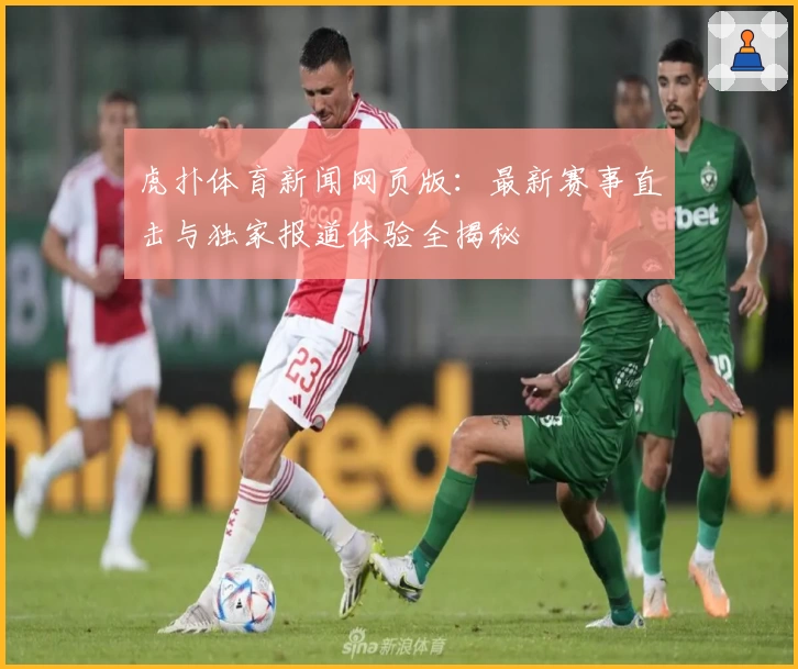 虎扑体育新闻网页版:最新赛事直击与独家报道体验全揭秘