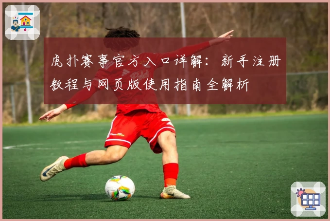 虎扑赛事官方入口详解：新手注册教程与网页版使用指南全解析