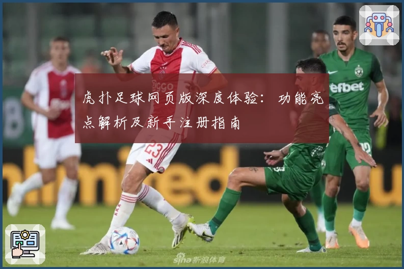 虎扑足球网页版深度体验：功能亮点解析及新手注册指南