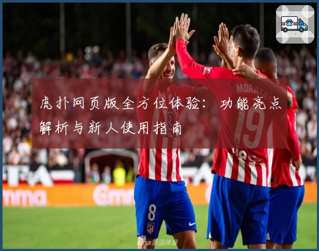 虎扑网页版全方位体验：功能亮点解析与新人使用指南