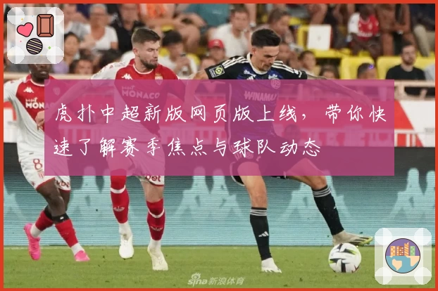 虎扑中超新版网页版上线，带你快速了解赛季焦点与球队动态